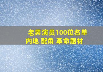 老男演员100位名单内地 配角 革命题材